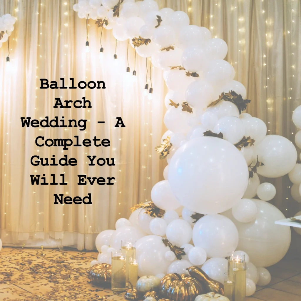 Balloon Arch Wedding - A Complete Guide You Will Ever Need